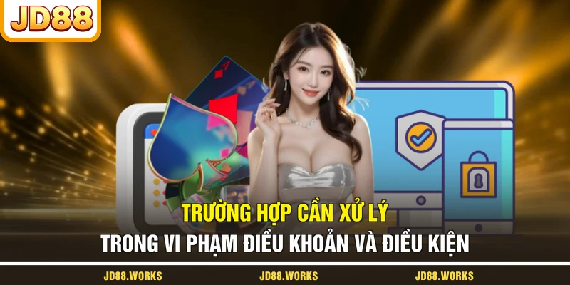 Trường hợp cần xử lý trong vi phạm điều khoản và điều kiện